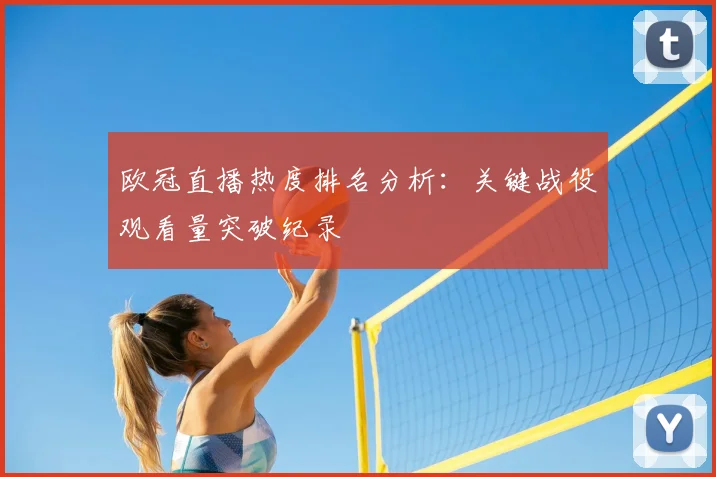 欧冠直播热度排名分析：关键战役观看量突破纪录