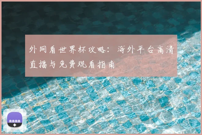 外网看世界杯攻略：海外平台高清直播与免费观看指南