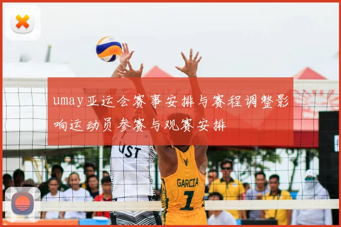 umay亚运会赛事安排与赛程调整影响运动员参赛与观赛安排