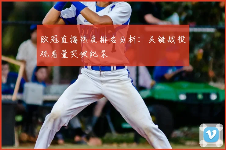 欧冠直播热度排名分析：关键战役观看量突破纪录