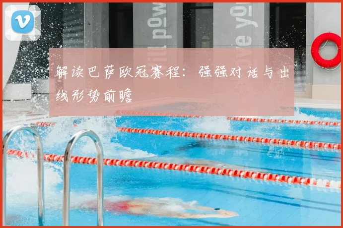 解读巴萨欧冠赛程：强强对话与出线形势前瞻