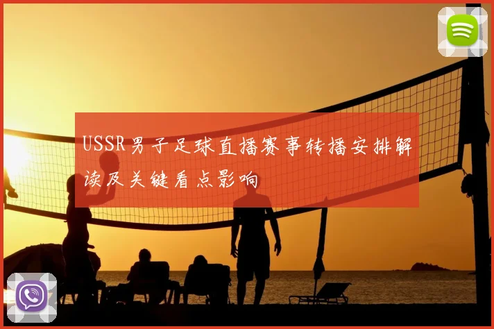 USSR男子足球直播赛事转播安排解读及关键看点影响
