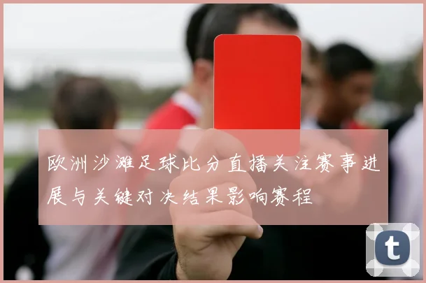 欧洲沙滩足球比分直播关注赛事进展与关键对决结果影响赛程
