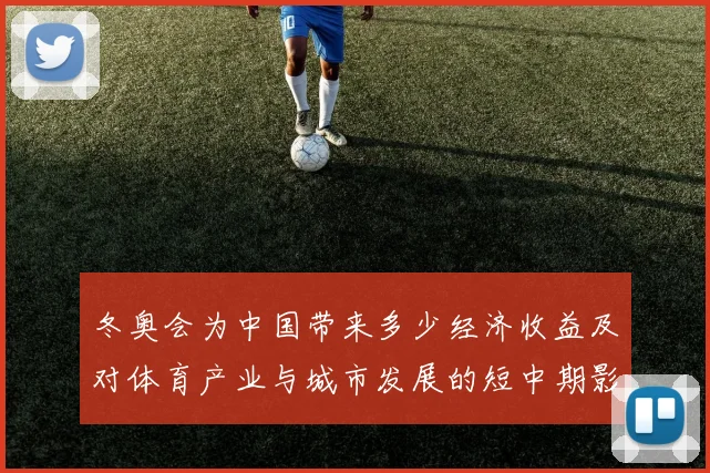 冬奥会为中国带来多少经济收益及对体育产业与城市发展的短中期影响