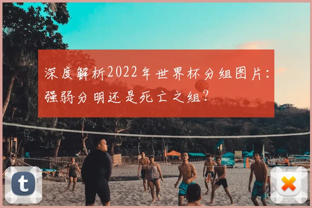 深度解析2022年世界杯分组图片：强弱分明还是死亡之组？