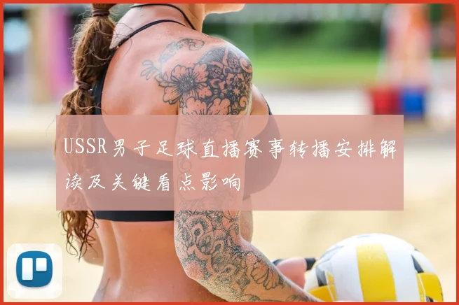 USSR男子足球直播赛事转播安排解读及关键看点影响
