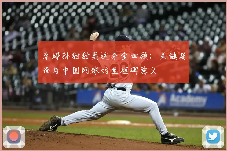 李婷孙甜甜奥运夺金回顾：关键局面与中国网球的里程碑意义