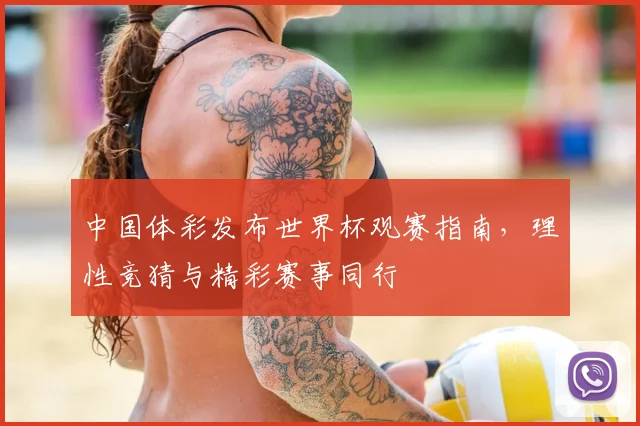 中国体彩发布世界杯观赛指南，理性竞猜与精彩赛事同行