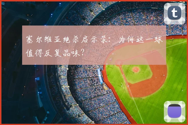 塞尔维亚绝杀启示录：为何这一球值得反复品味？