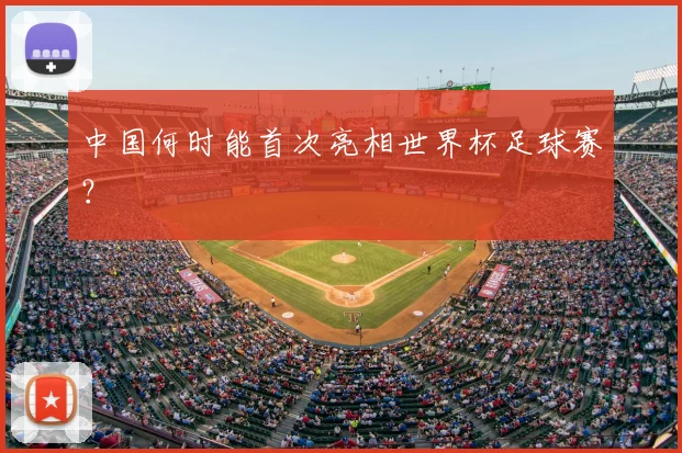 中国何时能首次亮相世界杯足球赛？