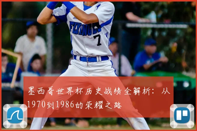 墨西哥世界杯历史战绩全解析：从1970到1986的荣耀之路