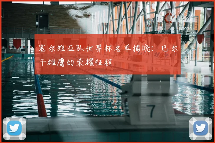 塞尔维亚队世界杯名单揭晓：巴尔干雄鹰的荣耀征程