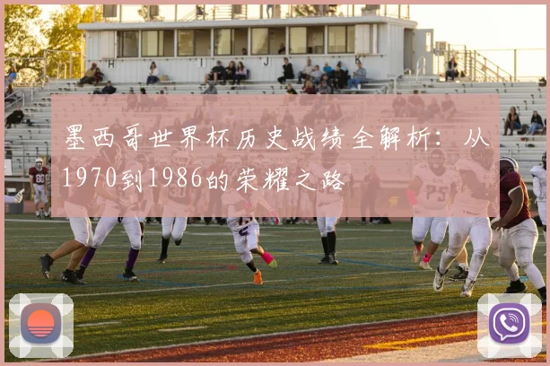 墨西哥世界杯历史战绩全解析：从1970到1986的荣耀之路