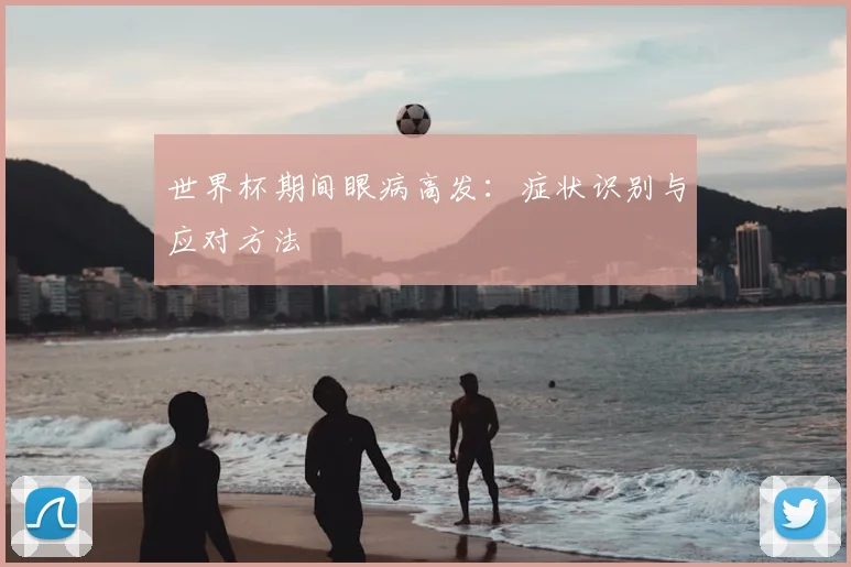 世界杯期间眼病高发:症状识别与应对方法