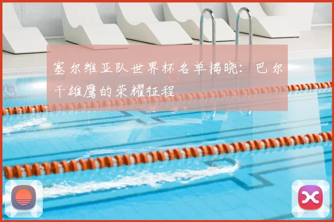 塞尔维亚队世界杯名单揭晓：巴尔干雄鹰的荣耀征程