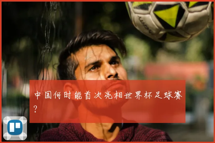 中国何时能首次亮相世界杯足球赛？