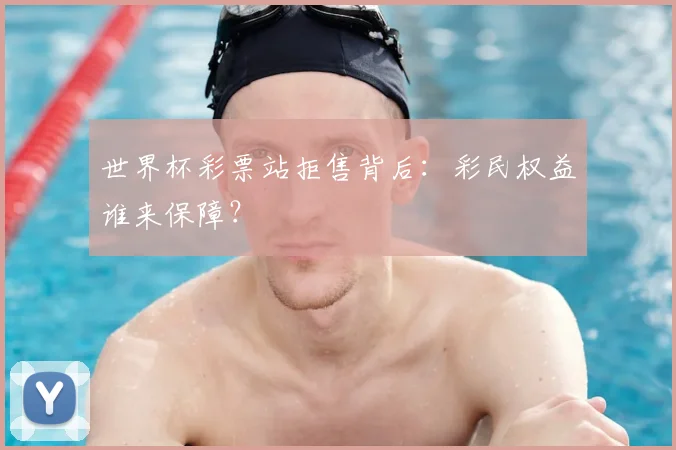 世界杯彩票站拒售背后:彩民权益谁来保障?