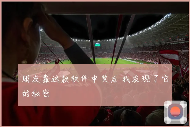 朋友靠这款软件中奖后 我发现了它的秘密