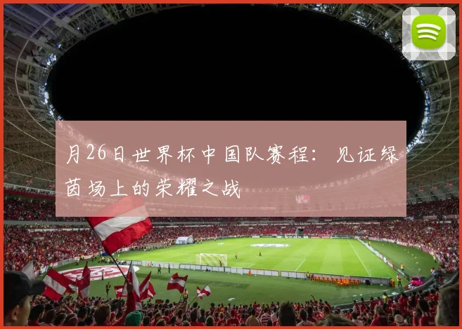月26日世界杯中国队赛程：见证绿茵场上的荣耀之战