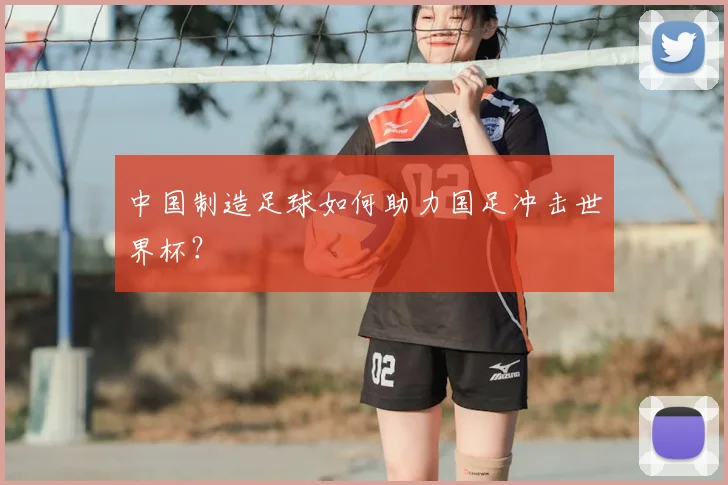中国制造足球如何助力国足冲击世界杯？