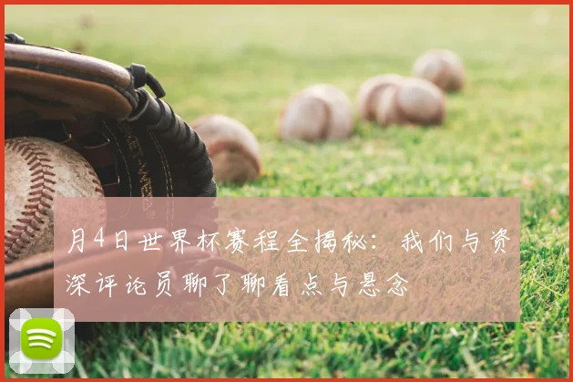 月4日世界杯赛程全揭秘：我们与资深评论员聊了聊看点与悬念