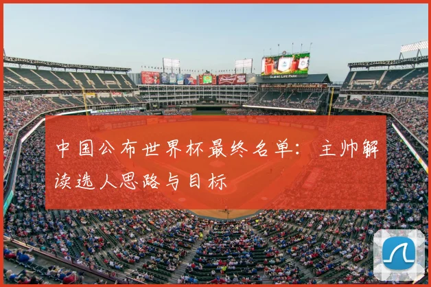 中国公布世界杯最终名单：主帅解读选人思路与目标